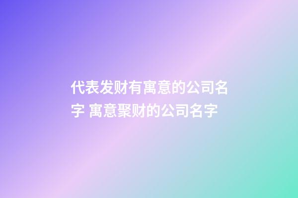 代表发财有寓意的公司名字 寓意聚财的公司名字-第1张-公司起名-玄机派